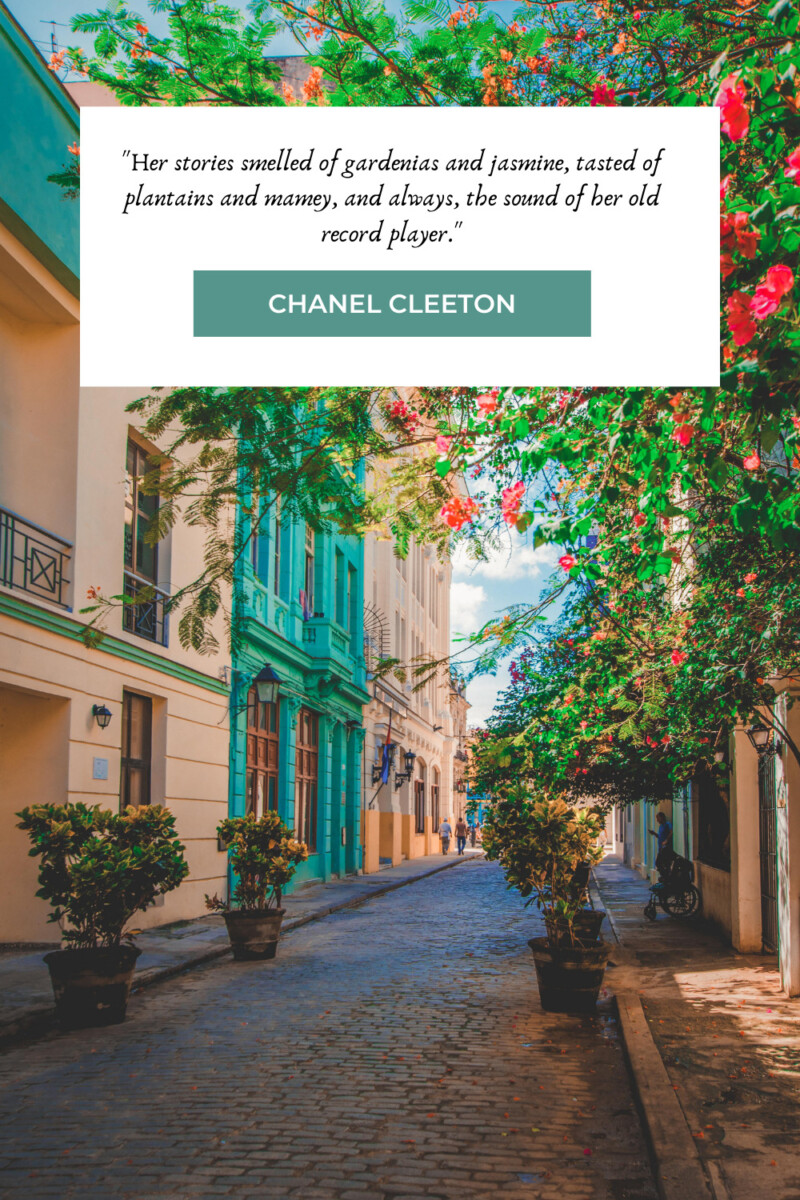 "Her stories smelled of gardenias and jasmine, tasted of plantains and mamey, and always, the sound of her old record player." - Chanel Cleeton (from Next Year In Havana)