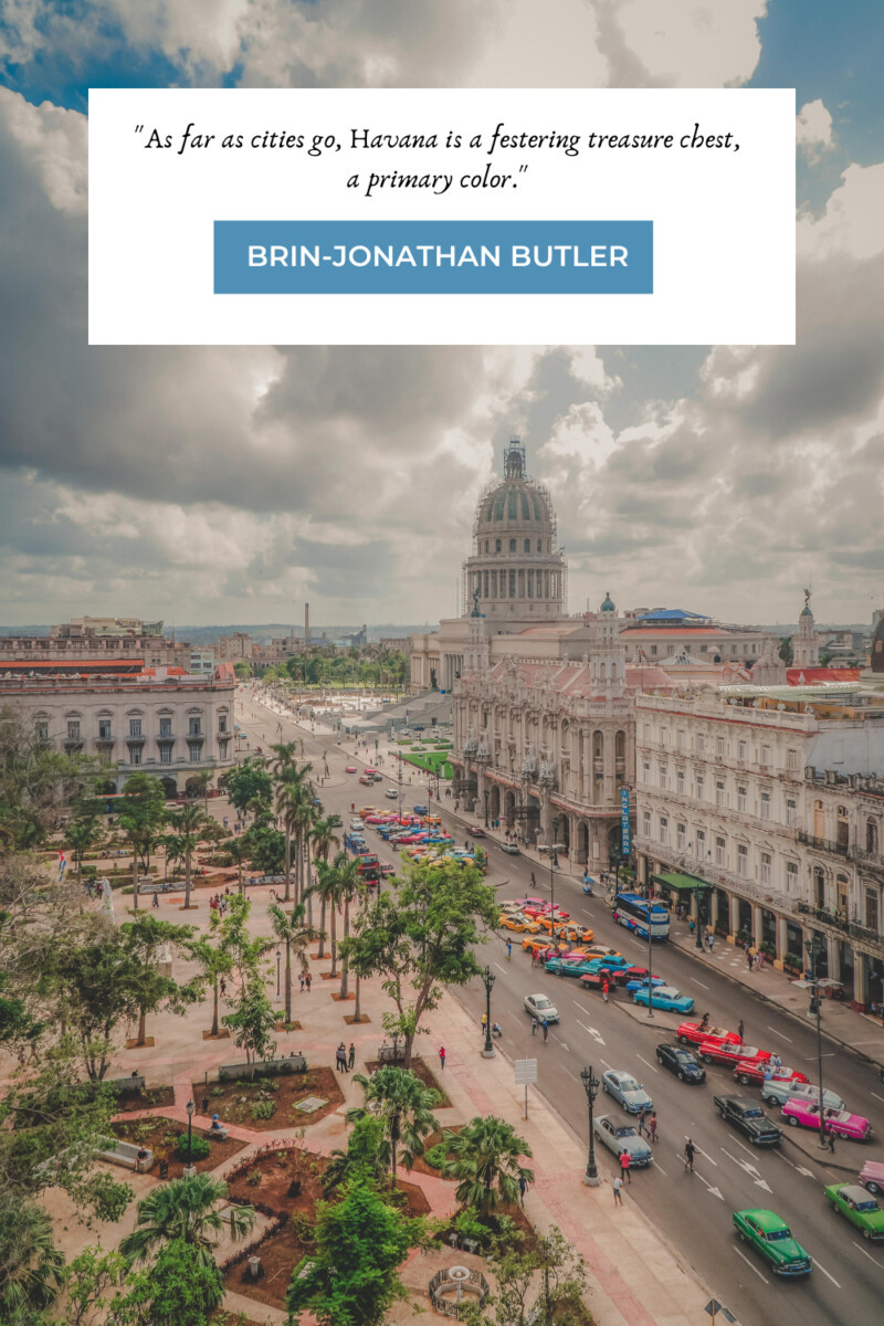 "As far as cities go, Havana is a festering treasure chest, a primary color." - Brin-Jonathan Butler